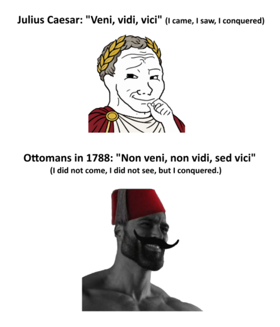 Julius Caesar: "Veni, vidi, vici" (I came, I saw, I conquered) Ottomans in 1788: "Non veni, non vidi, sed vici" (I did not come, I did not see, but I conquered.)