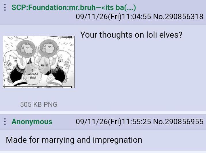 SCP:Foundation:mr.bruh-<<its ba(...) 09/11/26(Fri)11:04:55 No.290856318 Your thoughts on loli elves? knitted this! Here! 505 KB PNG Anonymous 09/11/26(Fri)11:55:25 No.290856955 Made for marrying and impregnation