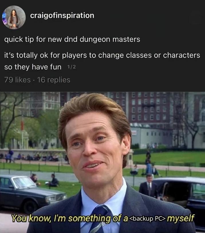 craigofinspiration quick tip for new dnd dungeon masters it's totally ok for players to change classes or characters so they have fun 1/2 79 likes 16 replies You know, I'm something of a <backup PC> myself