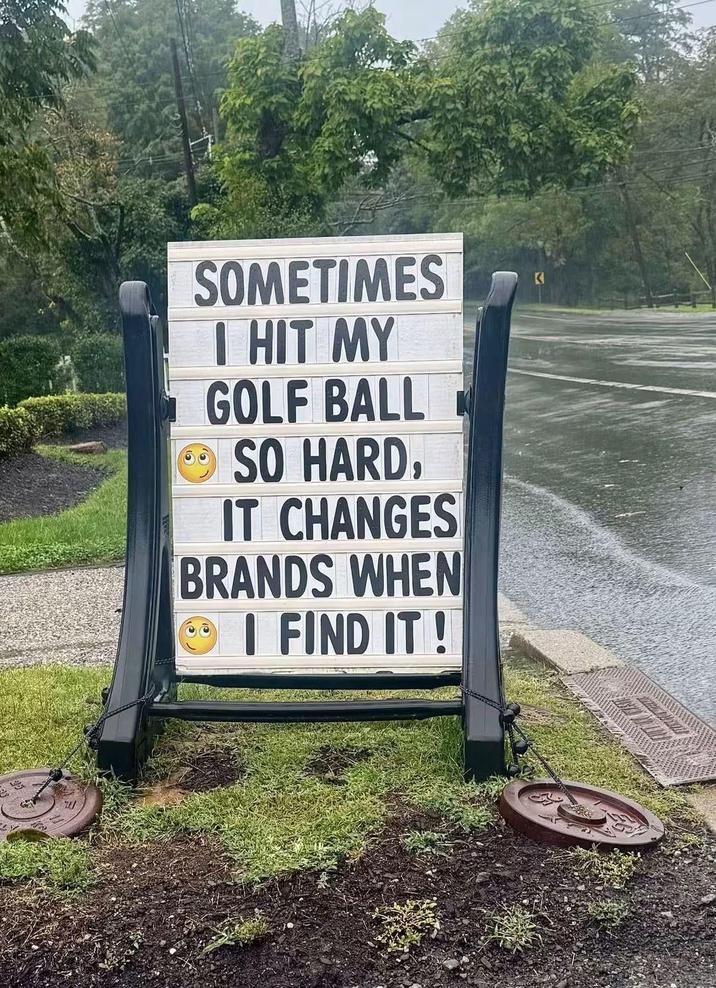 SOMETIMES I HIT MY GOLF BALL • SO HARD, IT CHANGES BRANDS WHEN I FIND IT! K