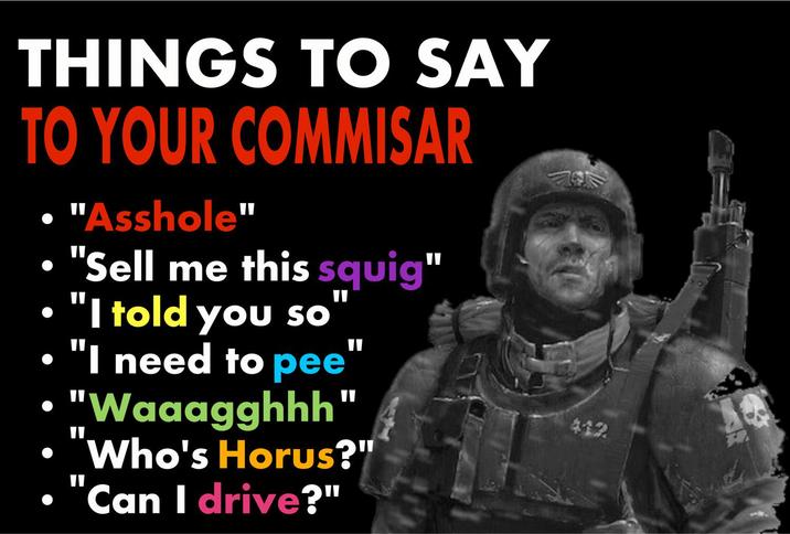 THINGS TO SAY TO YOUR COMMISAR • "A------" ⚫ "Sell me this squig" "I told you so "I need to pee "Waaagghhh Who's Horus?" "Can I drive?" 412