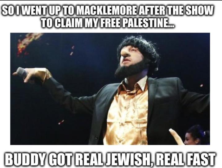 SO I WENT UP TO MACKLEMORE AFTER THE SHOW TO CLAIM MY FREE PALESTINE... BUDDY GOT REAL JEWISH, REAL FAST