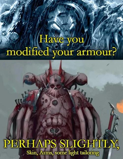 Have you modified your armour? PERHAPS SLIGHTLY, Skin, Arms, some light tailoring