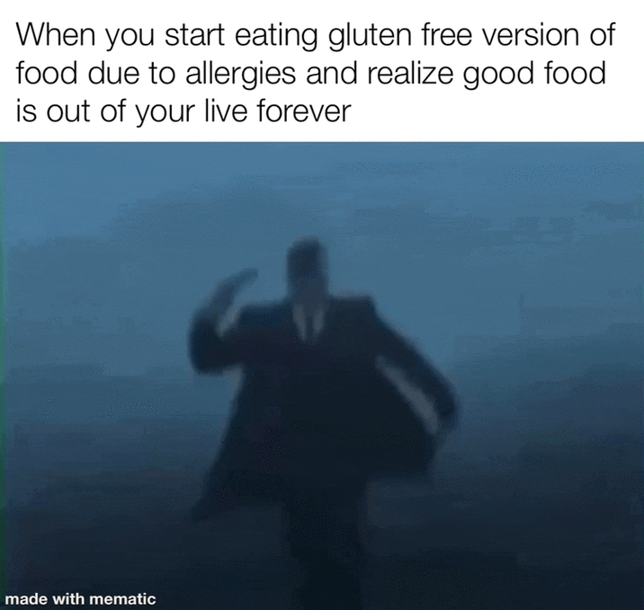 When you start eating gluten free version of food due to allergies and realize good food is out of your live forever made with mematic