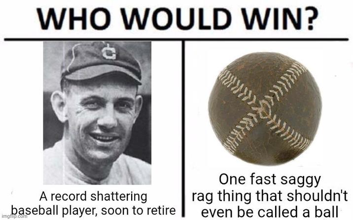 WHO WOULD WIN? A record shattering baseball player, soon to retire imgflip.com One fast saggy rag thing that shouldn't even be called a ball