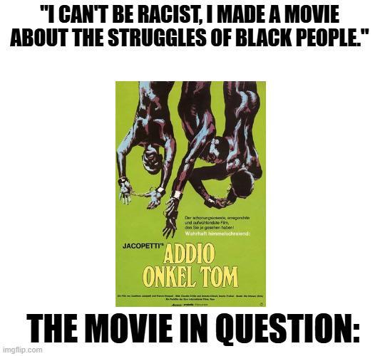 "I CAN'T BE RACIST, I MADE A MOVIE ABOUT THE STRUGGLES OF BLACK PEOPLE." JACOPETTI" Der sch und auf Fam den Sie je gesehen haben Wahrhaft himmelschreiend: "ADDIO ONKEL TOM THE MOVIE IN QUESTION: imgflip.com