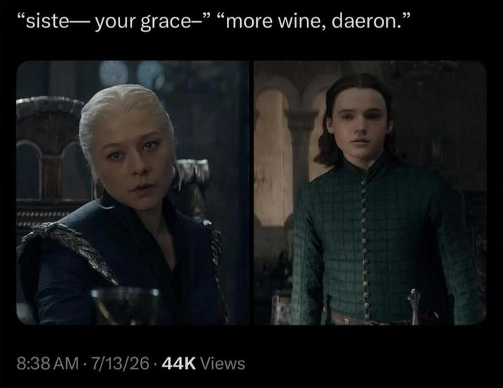 "siste― your grace-" "more wine, daeron." 8:38 AM - 7/13/26 44K Views