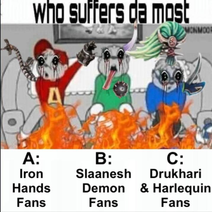 Who suffers da most MONMOO A A: B: C: Iron Slaanesh Drukhari Hands Demon & Harlequin Fans Fans Fans