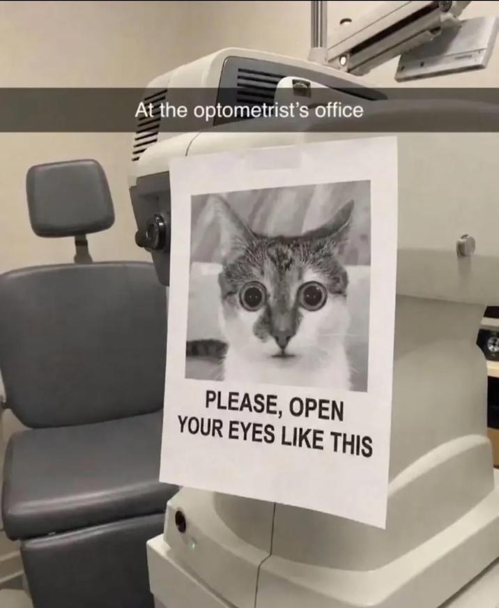 At the optometrist's office PLEASE, OPEN YOUR EYES LIKE THIS