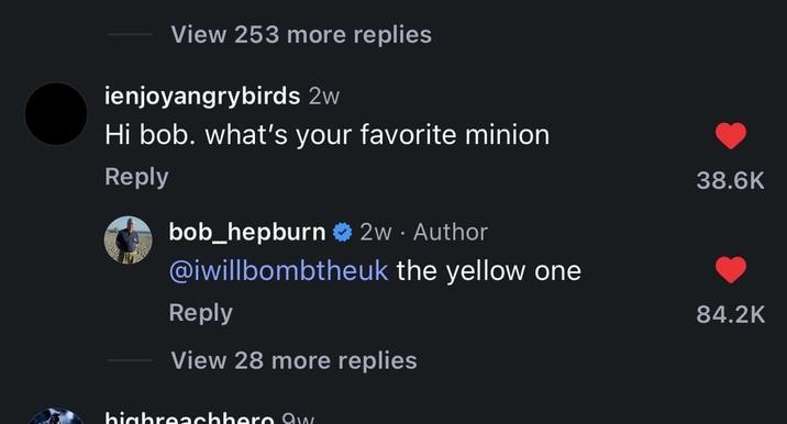 View 253 more replies ienjoyangrybirds 2w Hi bob. what's your favorite minion Reply bob_hepburn 2w - Author @iwillbombtheuk the yellow one Reply View 28 more replies highreachbere aw 38.6K 84.2K