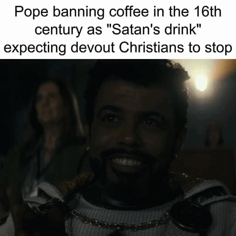 Pope banning coffee in the 16th century as "Satan's drink" expecting devout Christians to stop