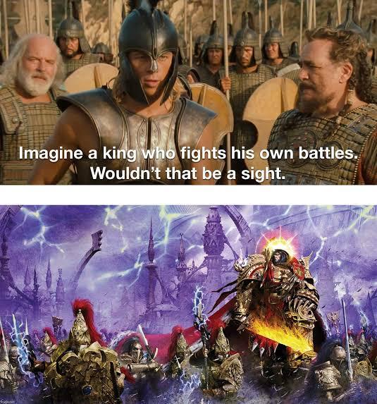 Imagine a king who fights his own battles. Wouldn't that be a sight.