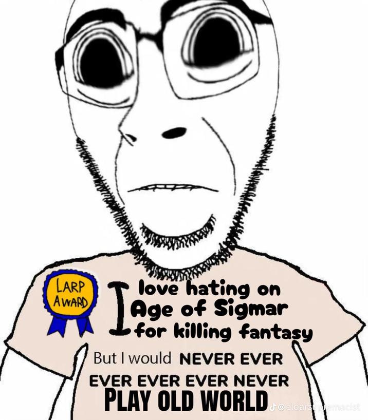 LARP AWARD Lage love hating on Age of Sigmar for killing fantasy But I would NEVER EVER EVER EVER EVER NEVER PLAY OLD WORLD J@eldarsupremacist