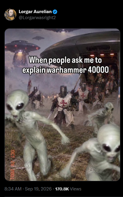Lorgar Aurelian @Lorgarwasright2 When people ask me to explain warhammer 40000 OCT 28 2001 8:34 AM · Sep 19, 2026 170.8K Views