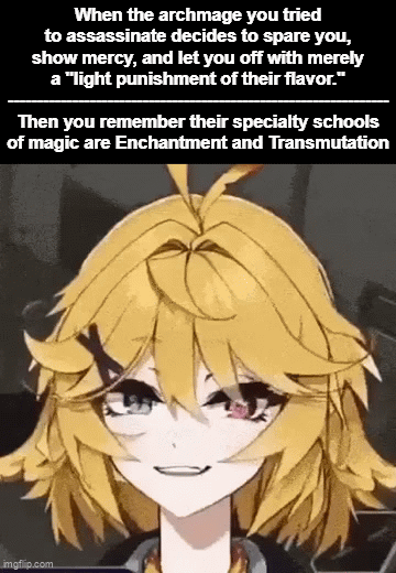 When the archmage you tried to assassinate decides to spare you, show mercy, and let you off with merely a "light punishment of their flavor." Then you remember their specialty schools of magic are Enchantment and Transmutation imgflip.com