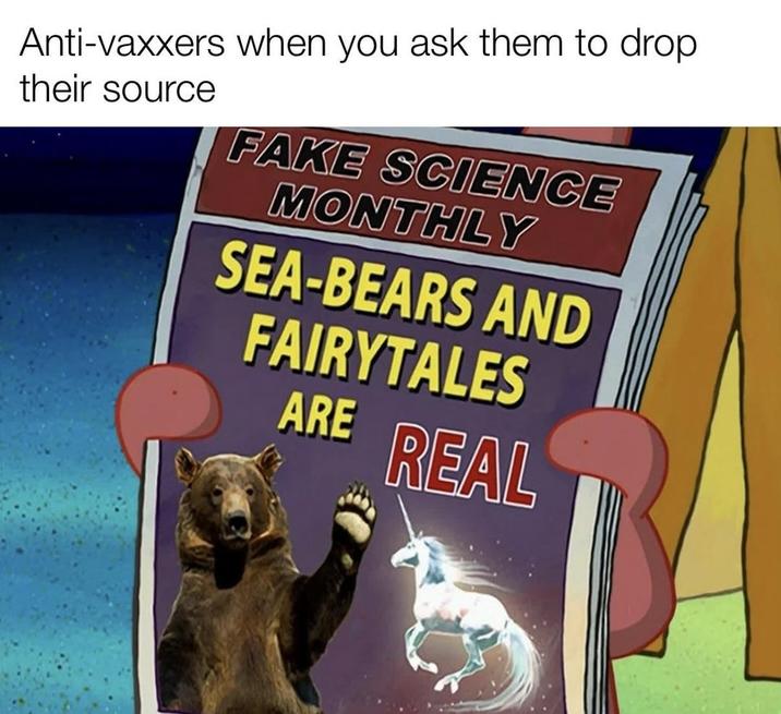 Anti-vaxxers when you ask them to drop. their source FAKE SCIENCE MONTHLY SEA-BEARS AND FAIRYTALES ARE REAL