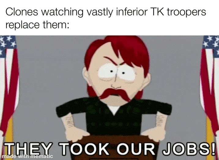 Clones watching vastly inferior TK troopers replace them: THEY TOOK OUR JOBS! made with mematic