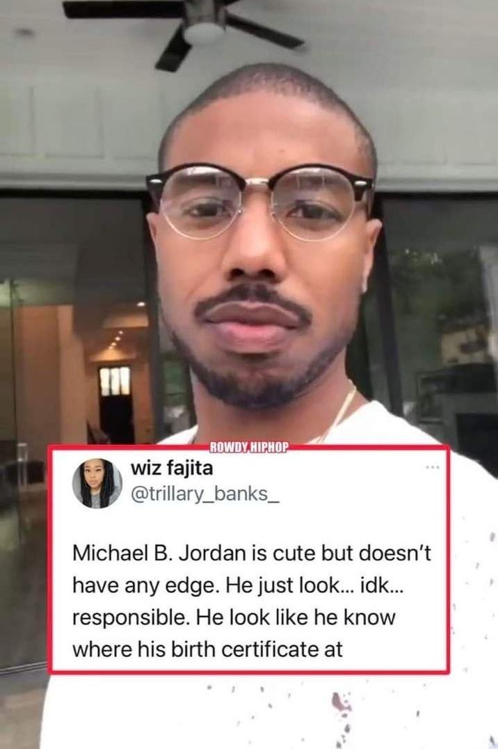 wiz fajita ROWDY HIPHOP @trillary_banks_ Michael B. Jordan is cute but doesn't have any edge. He just look... idk... responsible. He look like he know where his birth certificate at