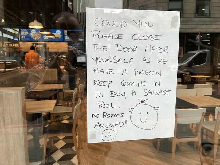CADEN COULD YOU PLEASE CLOSE THE DOOR AFTER YOURSELF AS WE HAVE A PIGEON KEEP COMING IN To Buy A SAUSAGE Ral. NO PIGEONS ALLOWED!! w