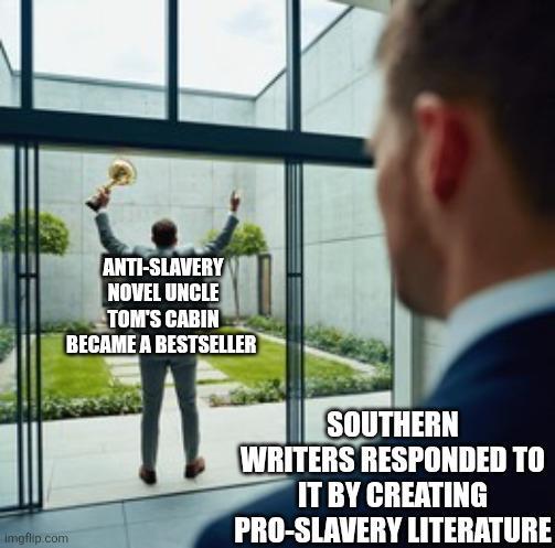 Imgflip.com ANTI-SLAVERY NOVEL UNCLE TOM'S CABIN BECAME A BESTSELLER SOUTHERN WRITERS RESPONDED TO IT BY CREATING PRO-SLAVERY LITERATURE