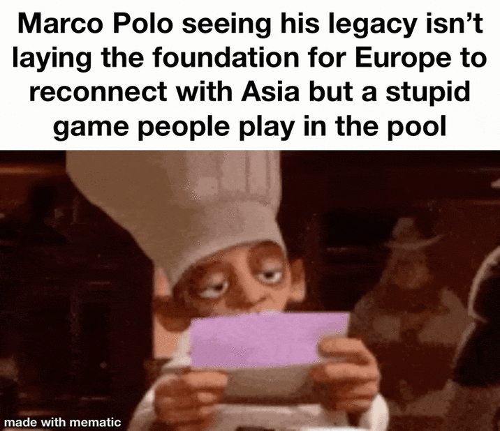Marco Polo seeing his legacy isn't laying the foundation for Europe to reconnect with Asia but a stupid game people play in the pool made with mematic