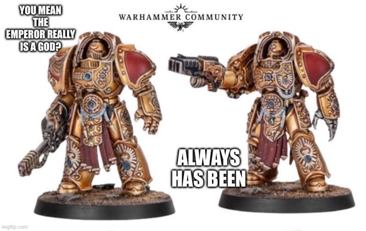 YOU MEAN THE EMPEROR REALLY IS A GOD? imgflip.com WARHAMMER COMMUNITY ALWAYS HAS BEEN