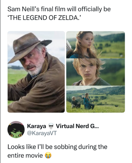 Sam Neill's final film will officially be 'THE LEGEND OF ZELDA.' Karaya Virtual Nerd G... @KarayaVT Looks like I'll be sobbing during the entire movie