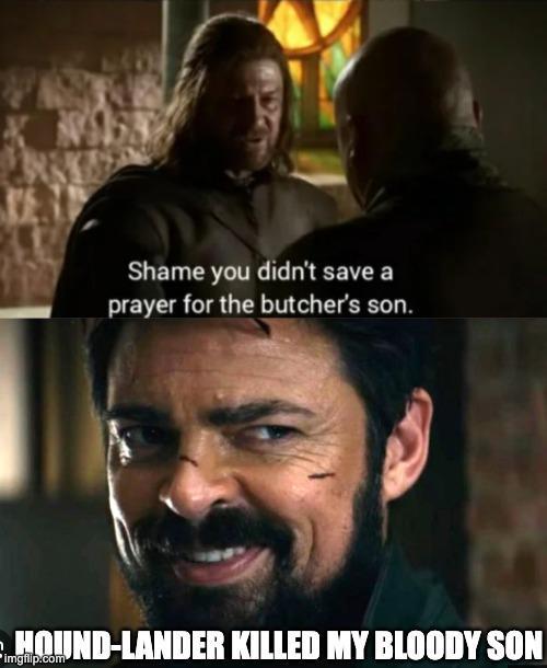 Shame you didn't save a prayer for the butcher's son. HOUND-LANDER KILLED MY BLOODY SON imgflip.com
