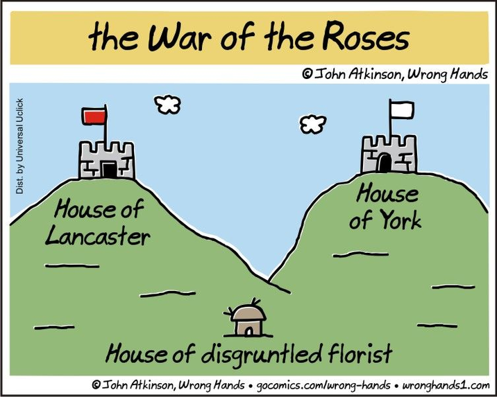 Dist. by Universal Uclick the War of the Roses John Atkinson, Wrong Hands House of Lancaster House of York 益 House of disgruntled florist John Atkinson, Wrong Hands gocomics.com/wrong-hands • wronghands1.com