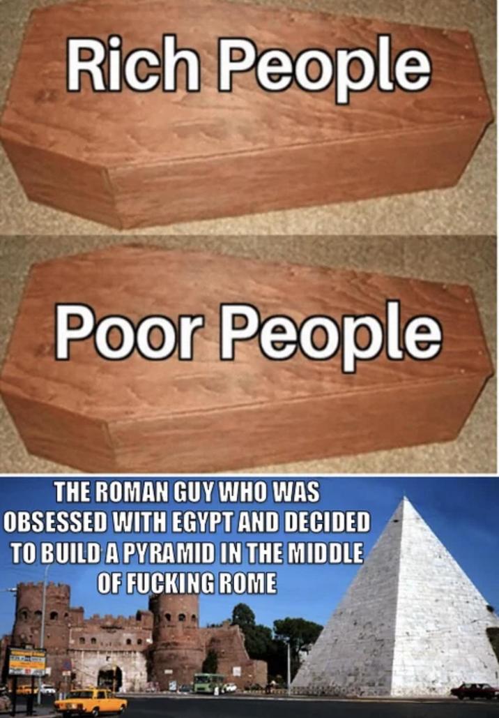 Rich People Poor People THE ROMAN GUY WHO WAS OBSESSED WITH EGYPT AND DECIDED TO BUILD A PYRAMID IN THE MIDDLE OF F------ ROME