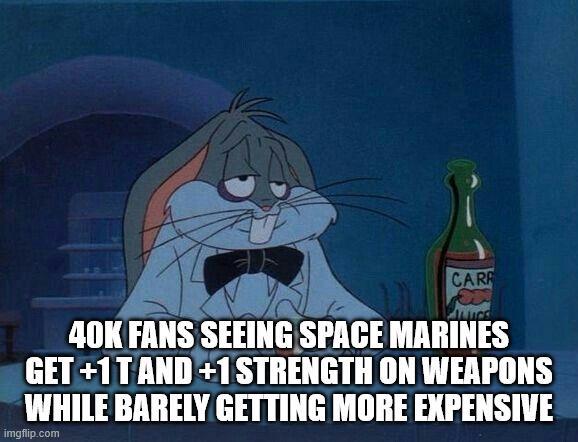 CARR 40K FANS SEEING SPACE MARINES GET+1T AND+1 STRENGTH ON WEAPONS WHILE BARELY GETTING MORE EXPENSIVE imgflip.com