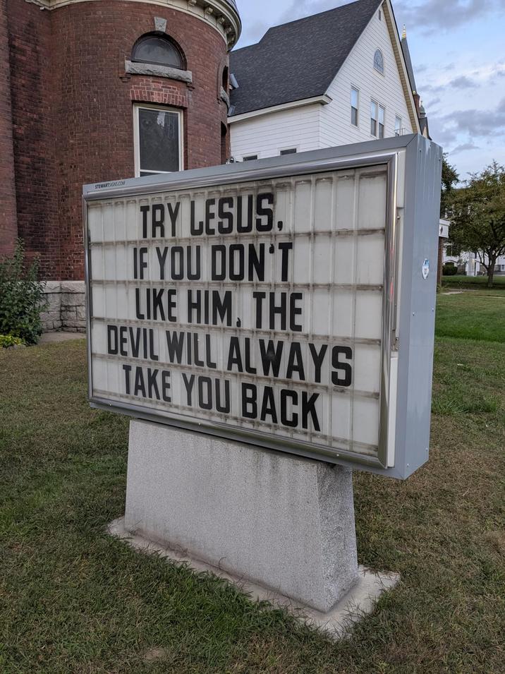 STEWARTSIGNS.COM TRY LESUS. IF YOU DON'T LIKE HIM. THE DEVIL WILL ALWAYS TAKE YOU BACK