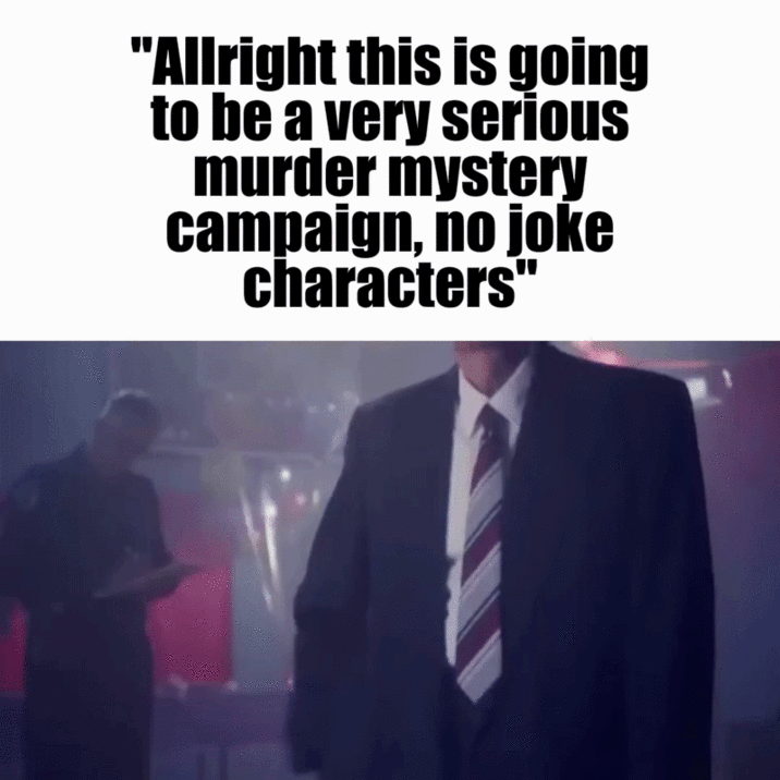 "Allright this is going to be a very serious murder mystery campaign, no joke characters"