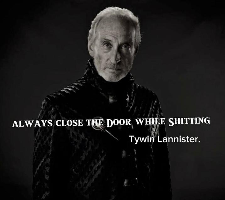ALWAYS CLOSE THE DOOR WHILE S------- Tywin Lannister.