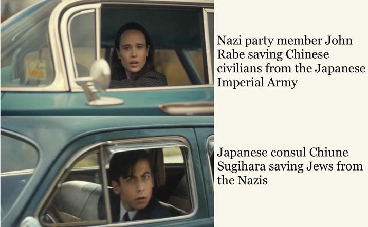 Nazi party member John Rabe saving Chinese civilians from the Japanese Imperial Army Japanese consul Chiune Sugihara saving Jews from the Nazis