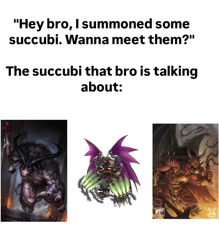 "Hey bro, I summoned some succubi. Wanna meet them?" The succubi that bro is talking about: WABHAMMER