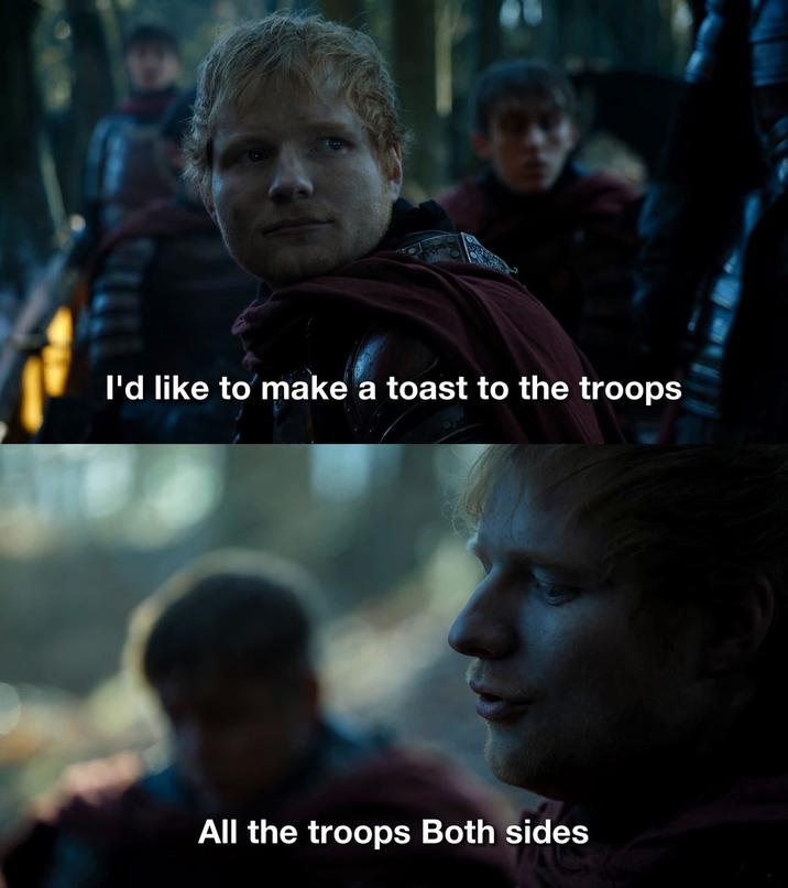 I'd like to make a toast to the troops All the troops Both sides