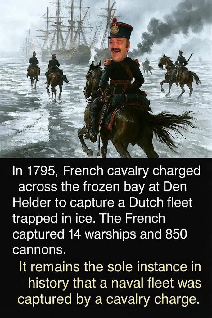 In 1795, French cavalry charged across the frozen bay at Den Helder to capture a Dutch fleet trapped in ice. The French captured 14 warships and 850 cannons. It remains the sole instance in history that a naval fleet was captured by a cavalry charge.