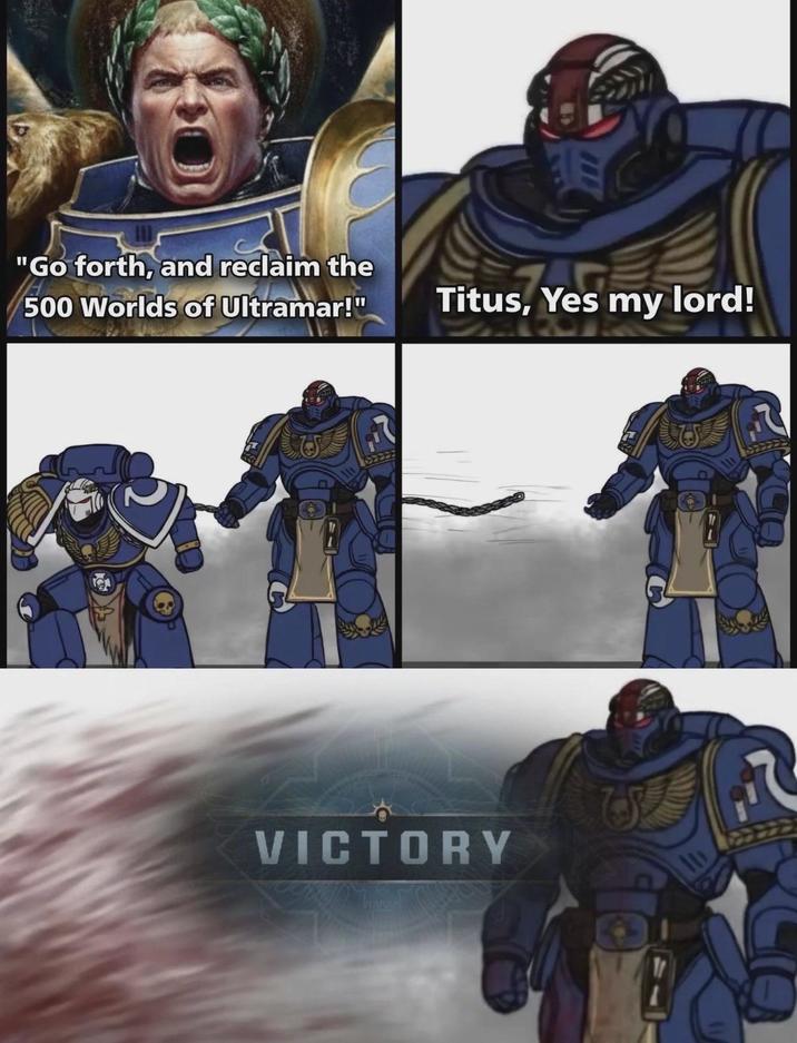 "Go forth, and reclaim the 500 Worlds of Ultramar!" Titus, Yes my lord! VICTORY