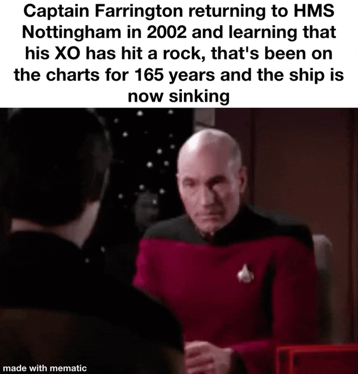 Captain Farrington returning to HMS Nottingham in 2002 and learning that his XO has hit a rock, that's been on the charts for 165 years and the ship is now sinking made with mematic