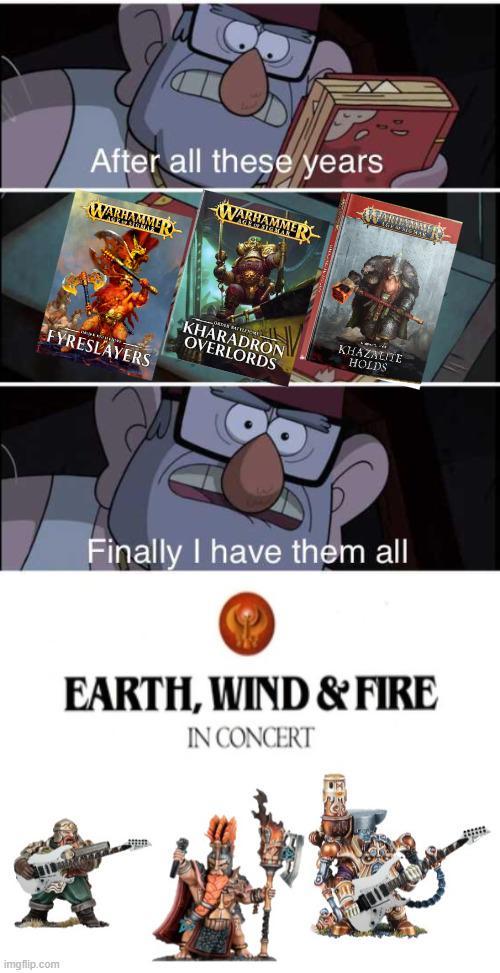 After all these years WARHAMMER WARHAMMER KHARADRON OVERLORDS KHAZALITE HOLDS FYRESLAYERS Finally I have them all EARTH, WIND & FIRE IN CONCERT imgflip.com