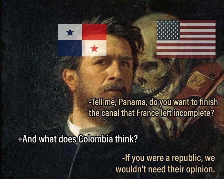 -Tell me, Panama, do you want to finish the canal that France left incomplete? +And what does Colombia think? -If you were a republic, we wouldn't need their opinion.