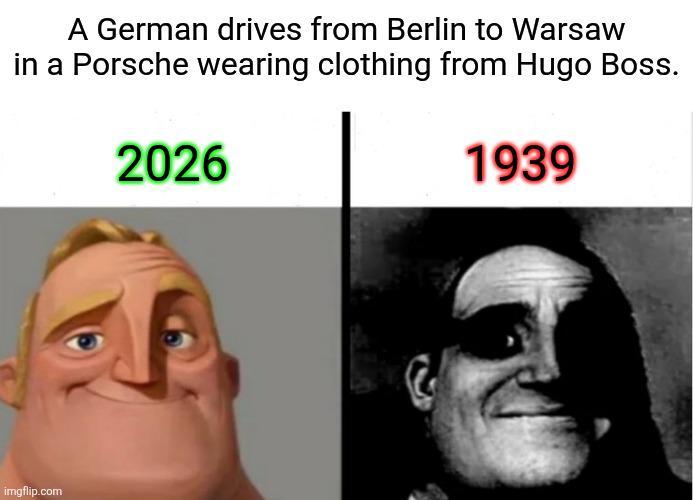 A German drives from Berlin to Warsaw in a Porsche wearing clothing from Hugo Boss. 2026 1939 imgflip.com