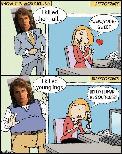 KNOW THE WORK RULES imgflip.com APPROPRIATE I killed them all... AWWW.YOU'RE SWEET. I killed younglings INAPPROPRIATE HELLO, HUMAN RESOURCES?!