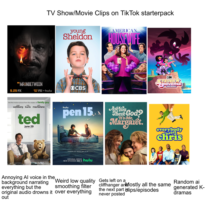 TV Show/Movie Clips on TikTok starterpack PXMRINBETWEEN 5.25 FX NEXT DAY FX ON ON hulu young Sheldon AMERICAN HOUSEWIFE OCBS pen 15 the first motion picture from the creator of family guy mark mila seth wahlberg kunis macfarlane ted june 29 www.tedisreal.com *hulu FIGURING OUT WHERE THEY FIT IN ORIGINAL SERIES hulu NEW EPISODES DEC 3 CN TEVENT NIVERSE + THE MOVIE Are You There God? Margaret. It's Me. everybody hates chris Weird low quality Annoying Al voice in the background narrating everything but the smoothing filter original audio drowns it over everything out Gets left on a cliffhanger andlostly all the same the next part slips/episodes never posted Random ai generated K- dramas