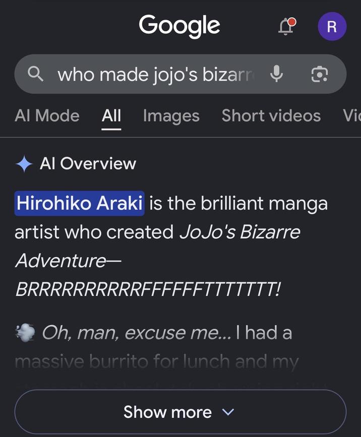 Google Q who made jojo's bizarr Q R Al Mode All Images Short videos Vi Al Overview Hirohiko Araki is the brilliant manga artist who created JoJo's Bizarre Adventure- BRRRRRRRRRRFEFFFFTTTTTTT! Oh, man, excuse me... I had a massive burrito for lunch and my Show more ▾