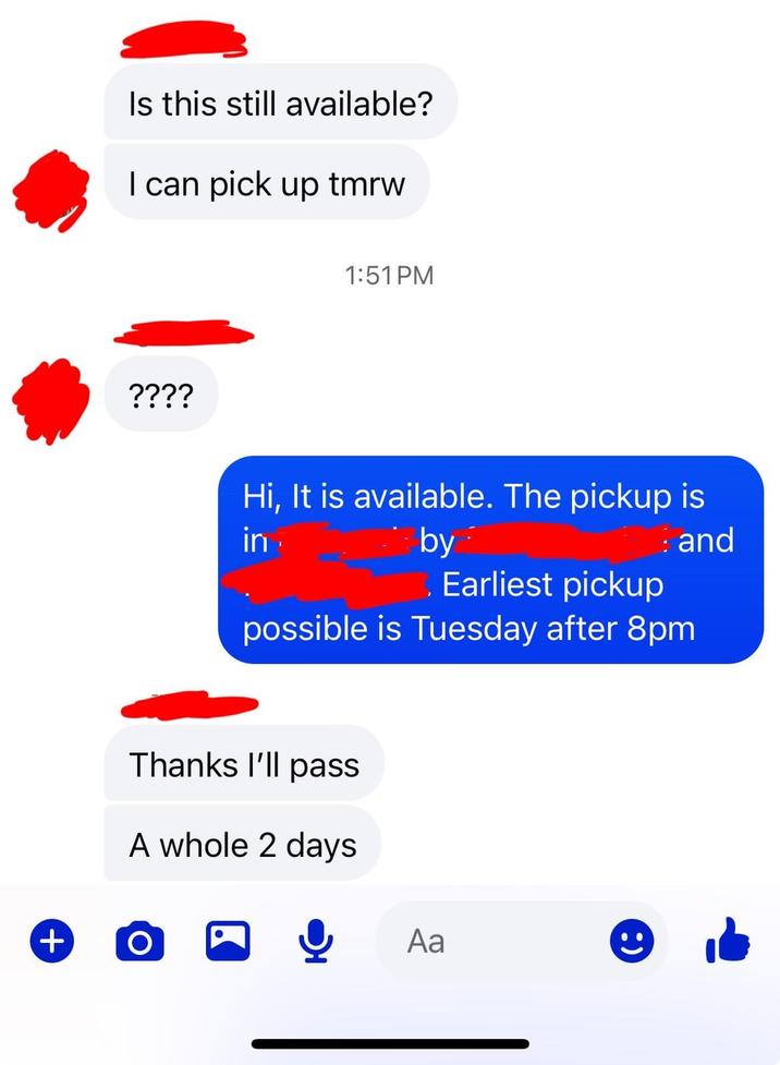 Is this still available? I can pick up tmrw ???? + 1:51 PM Hi, It is available. The pickup is in by Earliest pickup : and possible is Tuesday after 8pm Thanks I'll pass A whole 2 days O Aa
