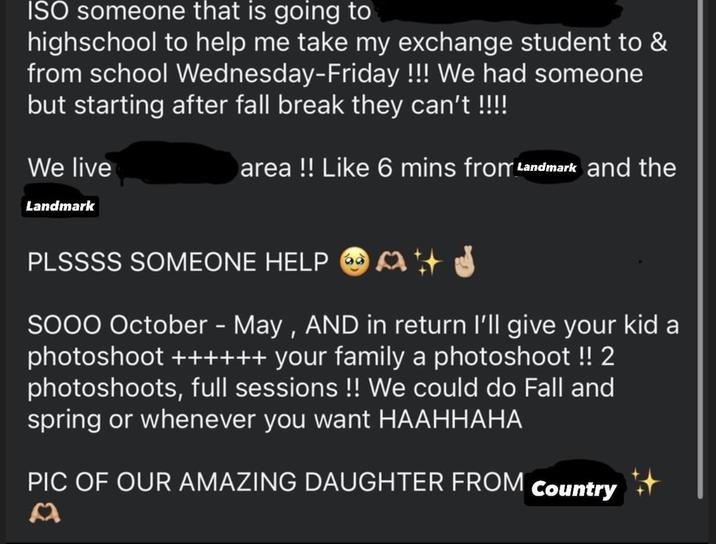 ISO someone that is going to highschool to help me take my exchange student to & from school Wednesday-Friday !!! We had someone but starting after fall break they can't !!!!! We live Landmark area!! Like 6 mins from Landmark and the PLSSSS SOMEONE HELP I SOOO October - May, AND in return I'll give your kid a photoshoot ++++++ your family a photoshoot !! 2 photoshoots, full sessions !! We could do Fall and spring or whenever you want HAAHHAHA PIC OF OUR AMAZING DAUGHTER FROM Country