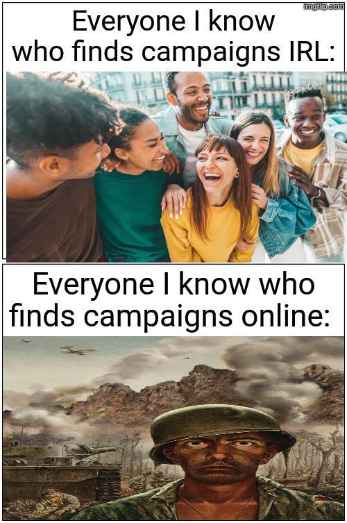 Everyone I know imgflip.com who finds campaigns IRL: Everyone I know who finds campaigns online: