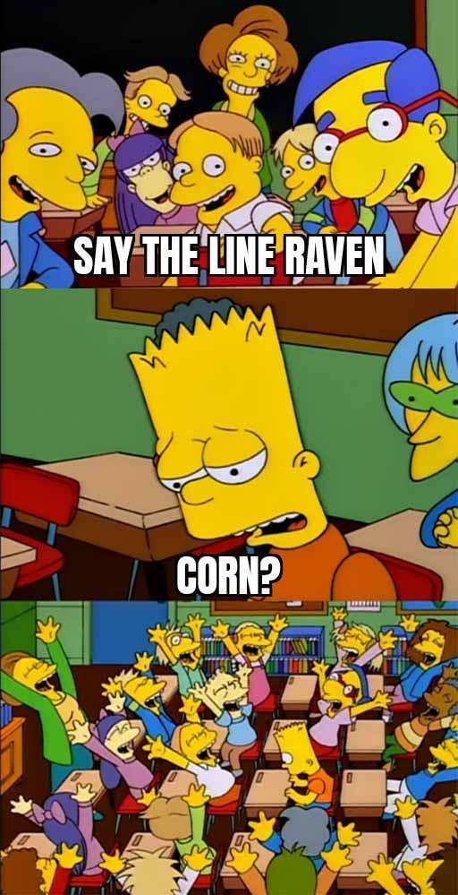 SAY THE LINE RAVEN CORN?